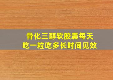 骨化三醇软胶囊每天吃一粒吃多长时间见效