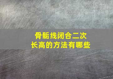 骨骺线闭合二次长高的方法有哪些