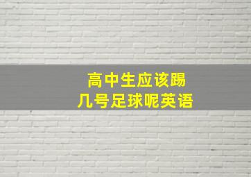 高中生应该踢几号足球呢英语