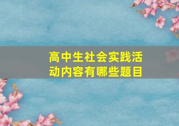 高中生社会实践活动内容有哪些题目