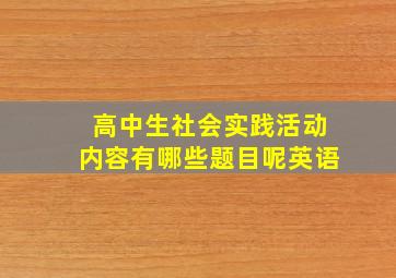 高中生社会实践活动内容有哪些题目呢英语