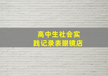 高中生社会实践记录表眼镜店