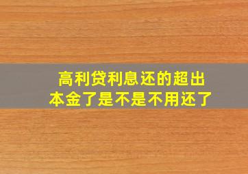 高利贷利息还的超出本金了是不是不用还了