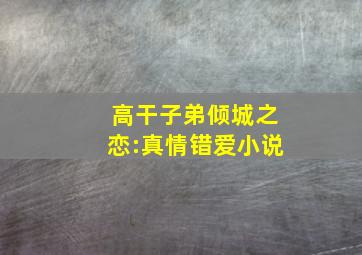 高干子弟倾城之恋:真情错爱小说