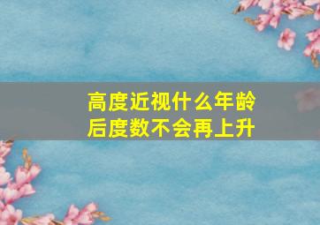 高度近视什么年龄后度数不会再上升