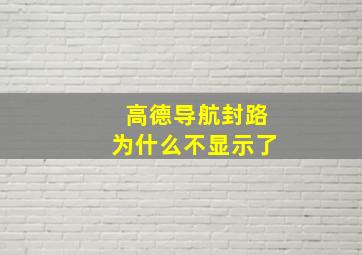 高德导航封路为什么不显示了