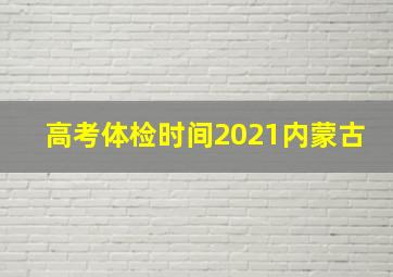 高考体检时间2021内蒙古