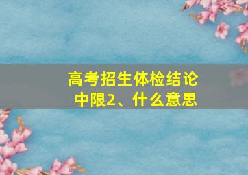 高考招生体检结论中限2、什么意思