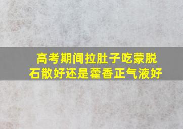 高考期间拉肚子吃蒙脱石散好还是藿香正气液好