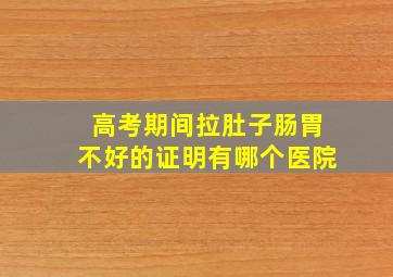 高考期间拉肚子肠胃不好的证明有哪个医院