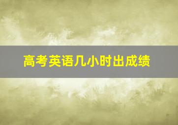 高考英语几小时出成绩