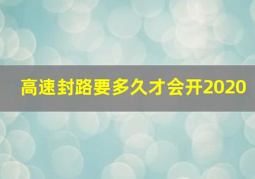 高速封路要多久才会开2020