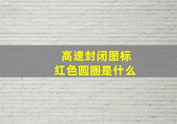 高速封闭图标红色圆圈是什么