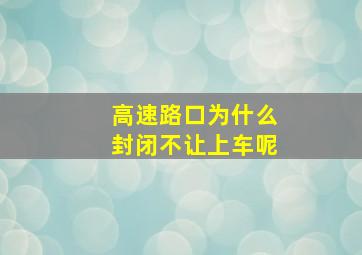 高速路口为什么封闭不让上车呢