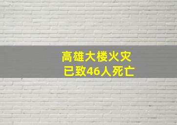 高雄大楼火灾已致46人死亡