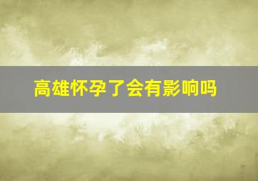 高雄怀孕了会有影响吗