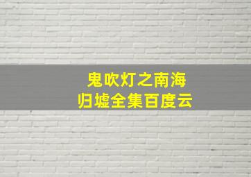 鬼吹灯之南海归墟全集百度云