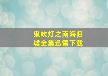 鬼吹灯之南海归墟全集迅雷下载