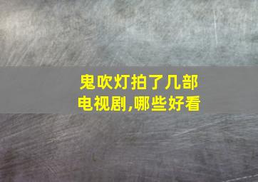 鬼吹灯拍了几部电视剧,哪些好看