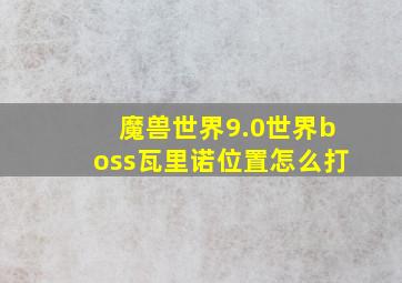 魔兽世界9.0世界boss瓦里诺位置怎么打