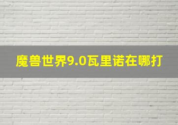 魔兽世界9.0瓦里诺在哪打