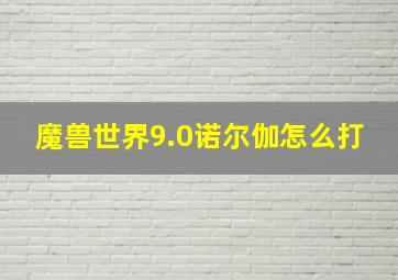 魔兽世界9.0诺尔伽怎么打