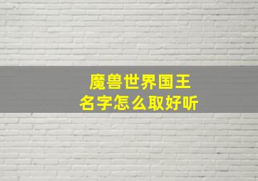 魔兽世界国王名字怎么取好听