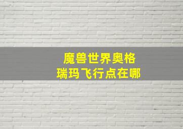 魔兽世界奥格瑞玛飞行点在哪