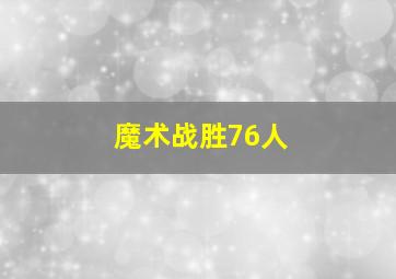 魔术战胜76人