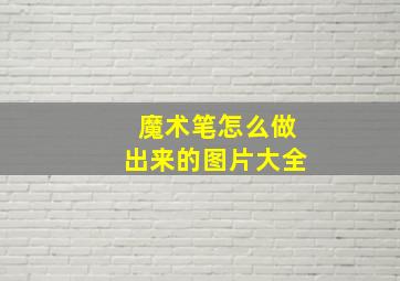 魔术笔怎么做出来的图片大全