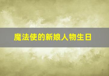 魔法使的新娘人物生日