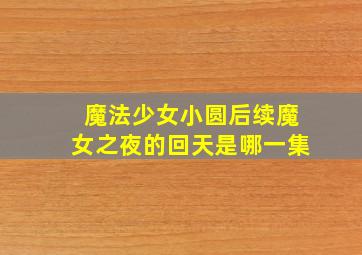 魔法少女小圆后续魔女之夜的回天是哪一集