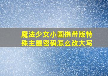 魔法少女小圆携带版特殊主题密码怎么改大写