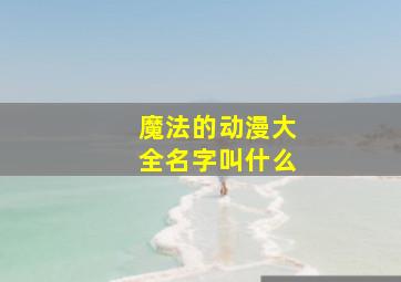 魔法的动漫大全名字叫什么