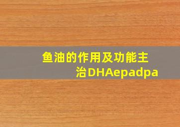 鱼油的作用及功能主治DHAepadpa