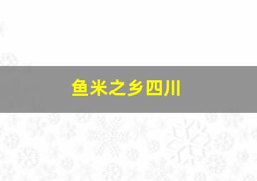 鱼米之乡四川