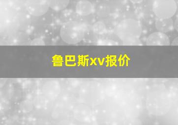 鲁巴斯xv报价