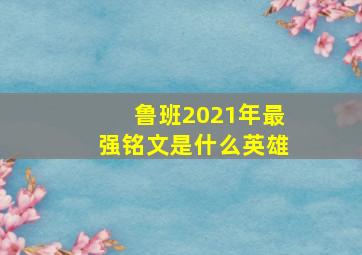 鲁班2021年最强铭文是什么英雄