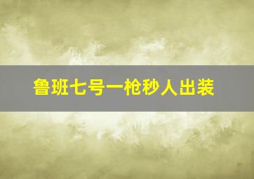 鲁班七号一枪秒人出装