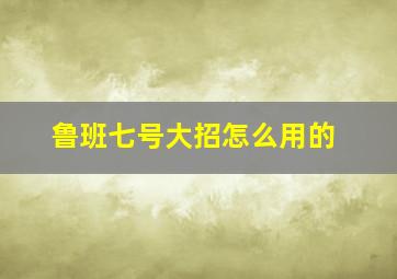 鲁班七号大招怎么用的