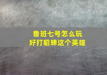 鲁班七号怎么玩好打貂蝉这个英雄