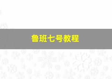 鲁班七号教程