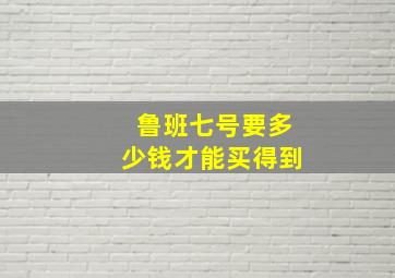 鲁班七号要多少钱才能买得到