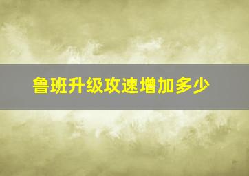 鲁班升级攻速增加多少