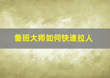 鲁班大师如何快速拉人