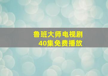 鲁班大师电视剧40集免费播放