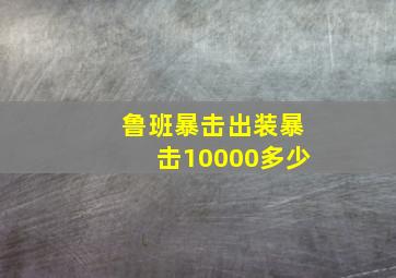 鲁班暴击出装暴击10000多少