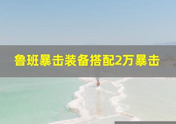 鲁班暴击装备搭配2万暴击