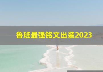 鲁班最强铭文出装2023