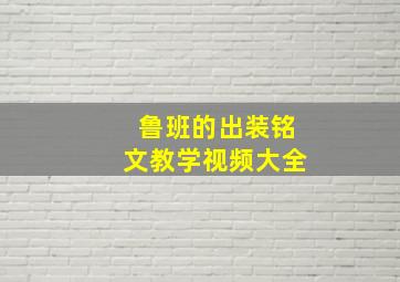 鲁班的出装铭文教学视频大全